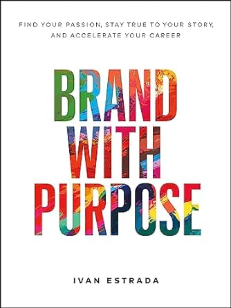 Brand With Purpose: Find Your Passion, Stay True to Your Story, and Accelerate Your Career