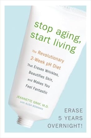 Stop Aging, Start Living: The Revolutionary 2-Week pH Diet That Erases Wrinkles..