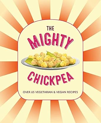The Mighty Chickpea: Over 65 vegetarian and vegan recipes