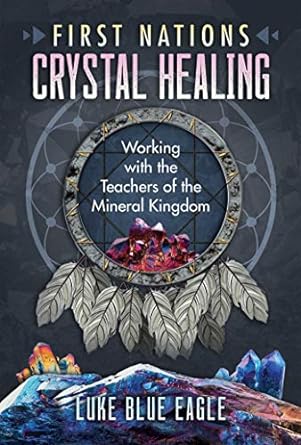 First Nations Crystal Healing: Working with the Teachers of the Mineral Kingdom