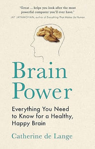 Brain Power: Everything You Need to Know for a Healthy, Happy Brain