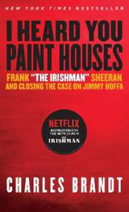 I Heard You Paint Houses : Frank the Irishman Sheeran & Closing the Case on Jimmy Hoffa