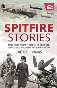 Spitfire Stories : True Tales from Those Who Designed, Maintained and Flew the Iconic Plane