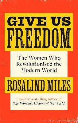 Give Us Freedom : The Women who Revolutionised the Modern World