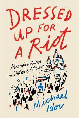 Dressed Up for a Riot : Misadventures in Putin's Moscow - BookMarket