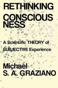 Rethinking Consciousness : A Scientific Theory of Subjective Experience