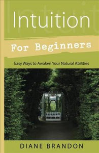 Intuition for Beginners : Easy Ways to Awaken Your Natural Abilities