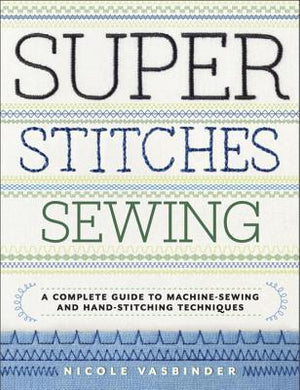 Super Stitches Sewing : A Complete Guide to Machine-Sewing and Hand-Stitching Techniques - BookMarket