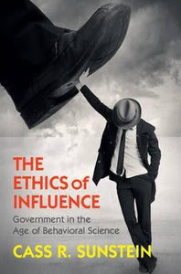 The Ethics of Influence : Government in the Age of Behavioral Science