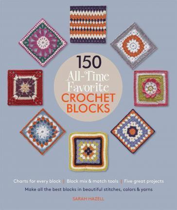 150 All-Time Favorite Crochet Blocks : Make All the Best Blocks in Beautiful Stitches, Colors & Yarns