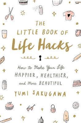 The Little Book of Life Hacks : How to Make Your Life Happier, Healthier, and More Beautiful - BookMarket