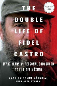 The Double Life of Fidel Castro : My 17 Years as Personal Bodyguard to El Lider Maximo - BookMarket