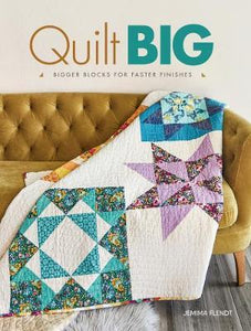 Quilt Big : Bigger Blocks for Faster Finishes