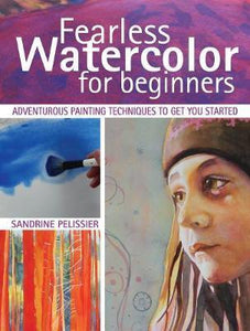 Fearless Watercolor for Beginners : Adventurous Painting Techniques to Get You Started