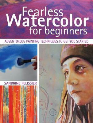 Fearless Watercolor for Beginners : Adventurous Painting Techniques to Get You Started