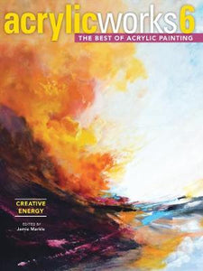 AcrylicWorks 6 - Creative Energy : The Best of Acrylic Painting