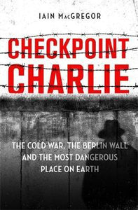 Checkpoint Charlie : The Cold War, the Berlin Wall and the Most Dangerous Place on Earth - BookMarket