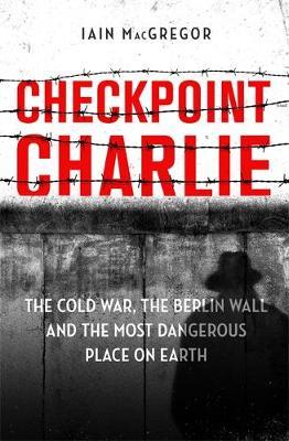 Checkpoint Charlie : The Cold War, the Berlin Wall and the Most Dangerous Place on Earth - BookMarket