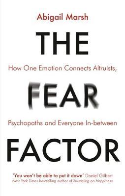 The Fear Factor : How One Emotion Connects Altruists, Psychopaths and Everyone In-Between