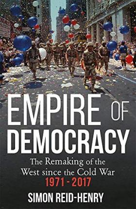 Empire of Democracy : The Remaking of the West since the Cold War, 1971-2017