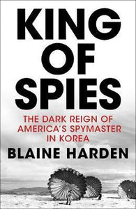 King of Spies : The Dark Reign of America's Spymaster in Korea - BookMarket