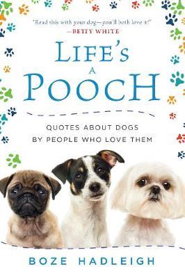 Life's a Pooch : Quotes about Dogs by People Who Love Them