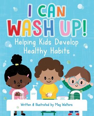 I Can Wash Up! : Helping Kids Develop Healthy Habits