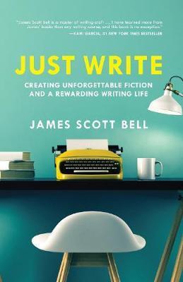 Just Write : Creating Unforgettable Fiction and a Rewarding Writing Life