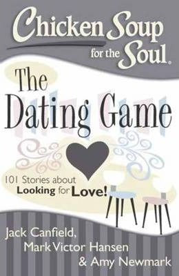 Chicken Soup for the Soul: The Dating Game : 101 Stories about Looking for Love and Finding Fairytale Romance!