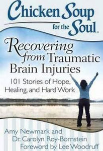 Chicken Soup for the Soul: Recovering from Traumatic Brain Injuries : 101 Stories of Hope, Healing, and Hard Work