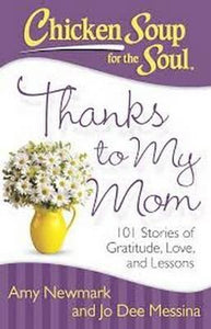 Chicken Soup for the Soul: Thanks to My Mom : 101 Stories of Gratitude, Love, and Lessons