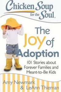 Chicken Soup for the Soul: The Joy of Adoption : 101 Stories about Forever Families and Meant-to-Be Kids