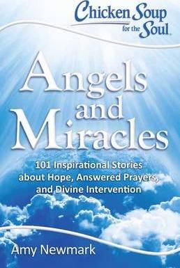 Chicken Soup for the Soul: Angels and Miracles : 101 Inspirational Stories about Hope, Answered Prayers, and Divine Intervention