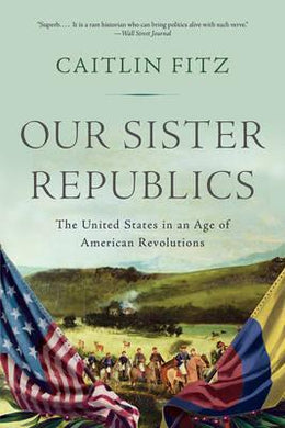 Our Sister Republics : The United States in an Age of American Revolutions - BookMarket