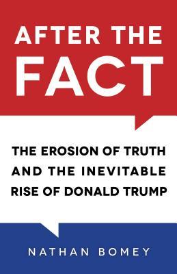 After the Fact : The Erosion of Truth and the Inevitable Rise of Donald Trump