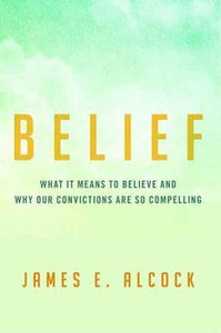 Belief : What It Means to Believe and Why Our Convictions Are So Compelling