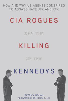 CIA Rogues and the Killing of the Kennedys : How and Why US Agents Conspired to Assassinate JFK and RFK - BookMarket