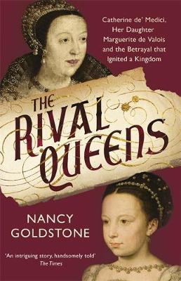 The Rival Queens : Catherine de' Medici, her daughter Marguerite de Valois, and the Betrayal That Ignited a Kingdom - BookMarket