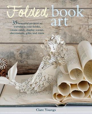 Folded Book Art : 35 Beautiful Projects to Transform Your Books-Create Cards, Display Scenes, Decorations, Gifts, and More