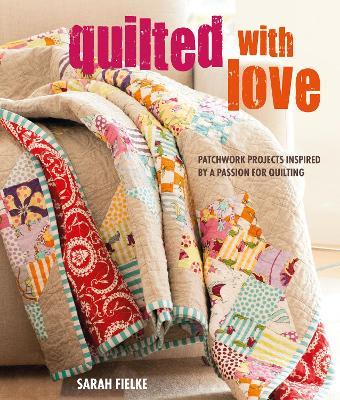 Quilted with Love : Patchwork Projects Inspired by a Passion for Quilting