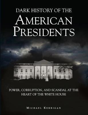 Dark History of the American Presidents : Power, Corruption, and Scandal at the Heart of the White House - BookMarket