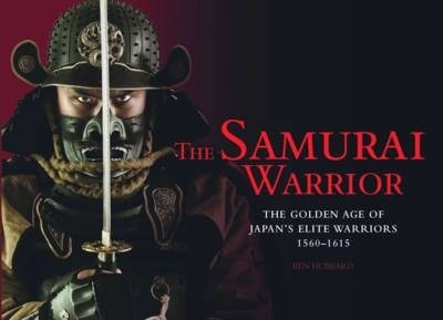 The Samurai Warrior : The Golden Age of Japan's Elite Warriors 1560-1615 - BookMarket