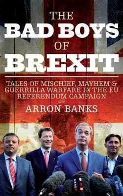 The Bad Boys of Brexit : Tales of Mischief, Mayhem & Guerrilla Warfare in the EU Referendum Campaign - BookMarket