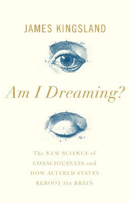 Am I Dreaming? : The Science of Altered States, from Psychedelics to Virtual Reality and Beyond