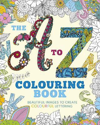 The A to Z Colouring Book : Beautiful Images to Create Colourful Lettering