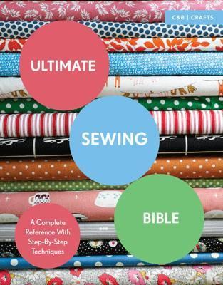 Ultimate Sewing Bible : A Complete Reference with Step-By-Step Techniques