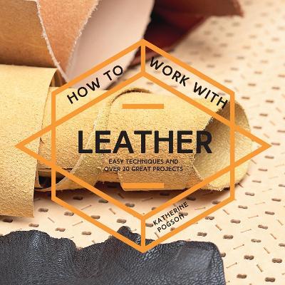 How To Work With Leather : Easy techniques and over 20 great projects