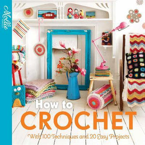 How to Crochet : With 100 Techniques and 15 Easy Projects