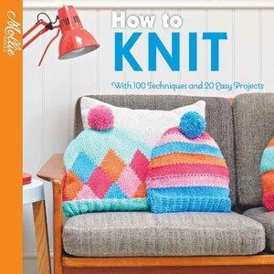 How to Knit : With 100 Techniques and 20 Easy Projects