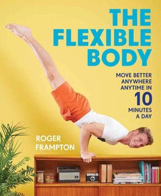 The Flexible Body : Move better anywhere, anytime in 10 minutes a day - BookMarket
